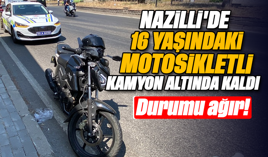 Nazilli'de 16 yaşındaki motosikletli kamyon altında kaldı : Durumu ağır!