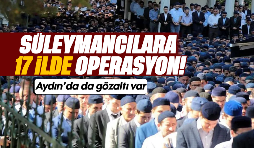 Süleymancılara 17 ilde operasyon! Aydın’da da gözaltı var