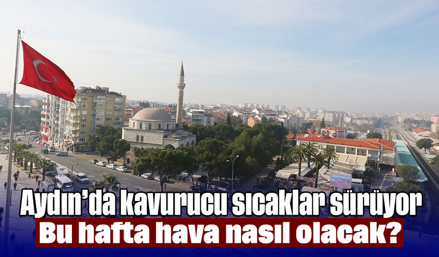 Aydın’da kavurucu sıcaklar sürüyor: Bu hafta hava nasıl olacak?