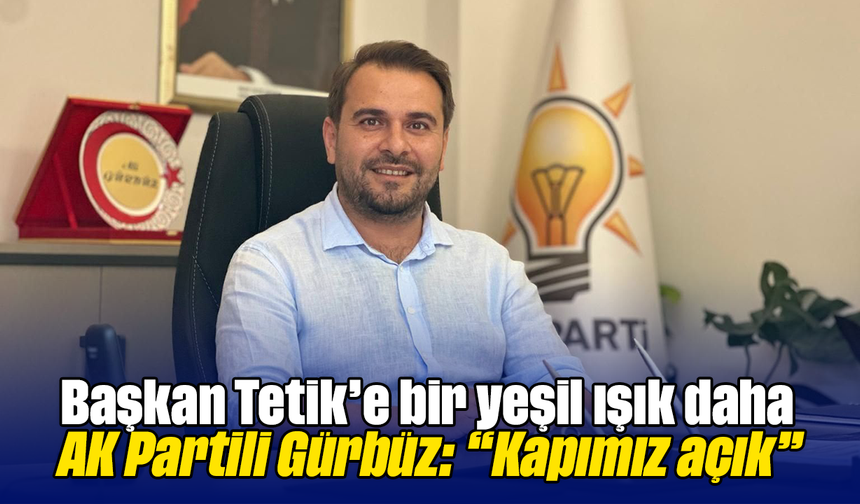 Başkan Tetik’e bir yeşil ışık daha: AK Partili Gürbüz : “Kapımız açık”