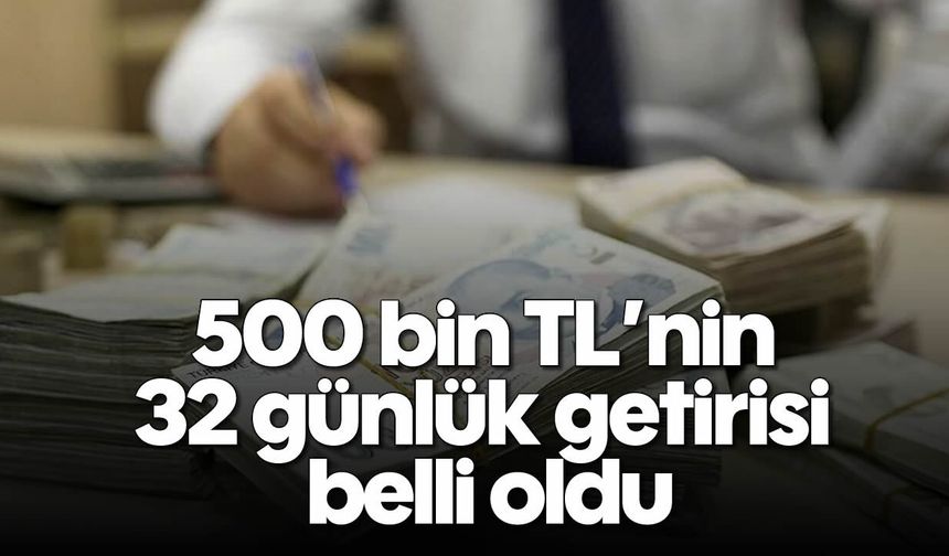 500 bin TL’nin 32 günlük getirisi belli oldu: Banka banka mevduat kazancı
