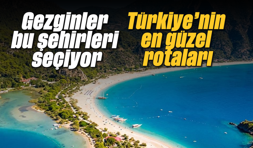 Gezginler bu şehirleri seçiyor: Türkiye’nin en güzel rotaları