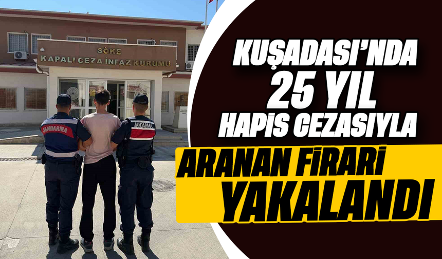 Kuşadası’nda 25 yıl hapis cezasıyla aranan firari yakalandı