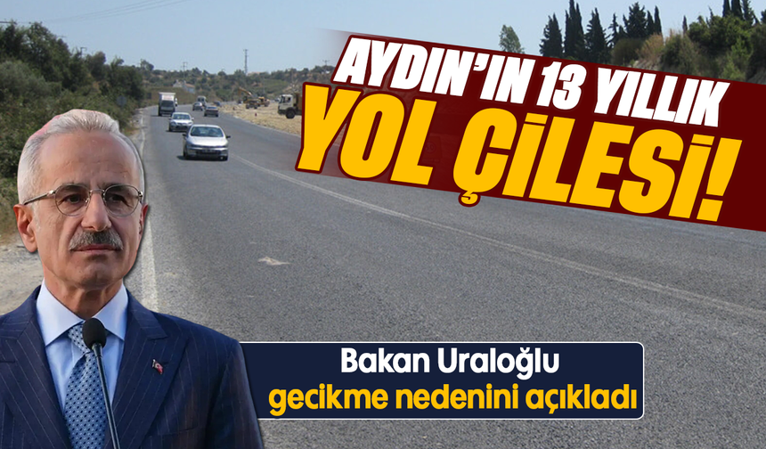 Aydın’ın 13 Yıllık Yol Çilesi! : Bakan Uraloğlu gecikme nedenini açıkladı
