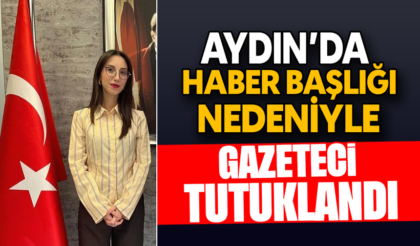 Aydın’da haber başlığı nedeniyle gazeteci tutuklandı