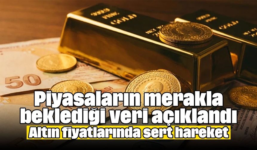 Piyasaların merakla beklediği veri açıklandı: Altın fiyatlarında sert hareket