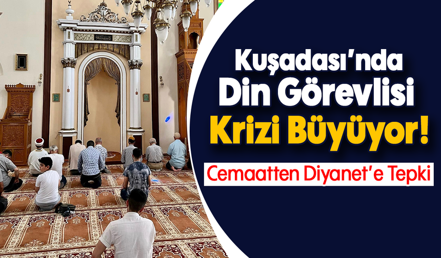Kuşadası’nda Din Görevlisi Krizi Büyüyor! : Cemaatten Diyanet’e Tepki