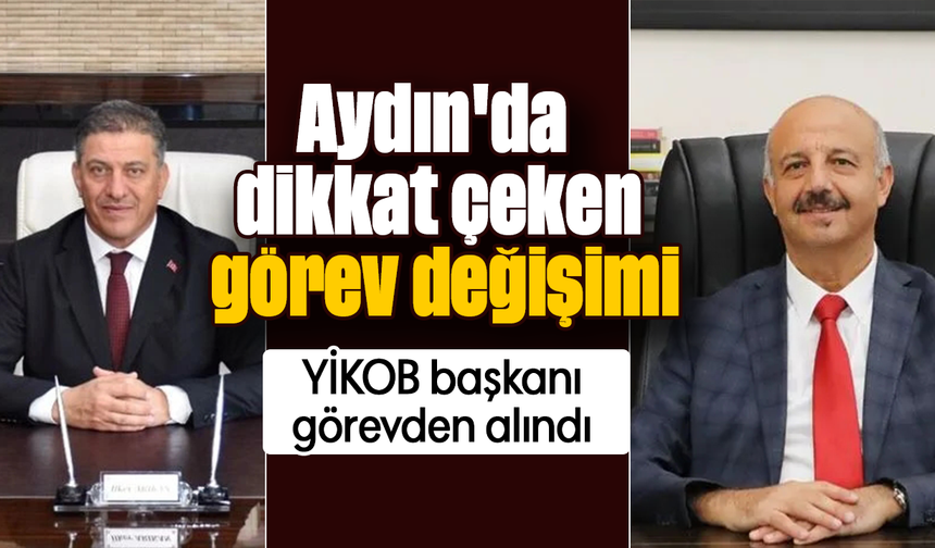 Aydın'da dikkat çeken görev değişimi : YİKOB başkanı görevden alındı