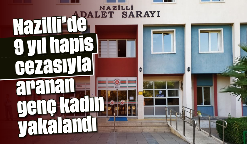 Nazilli'de 9 yıl hapis cezasıyla aranan genç kadın yakalandı