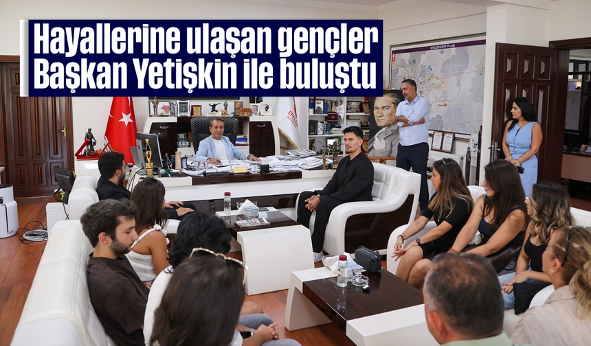 Hayallerine ulaşan gençler Başkan Yetişkin ile buluştu