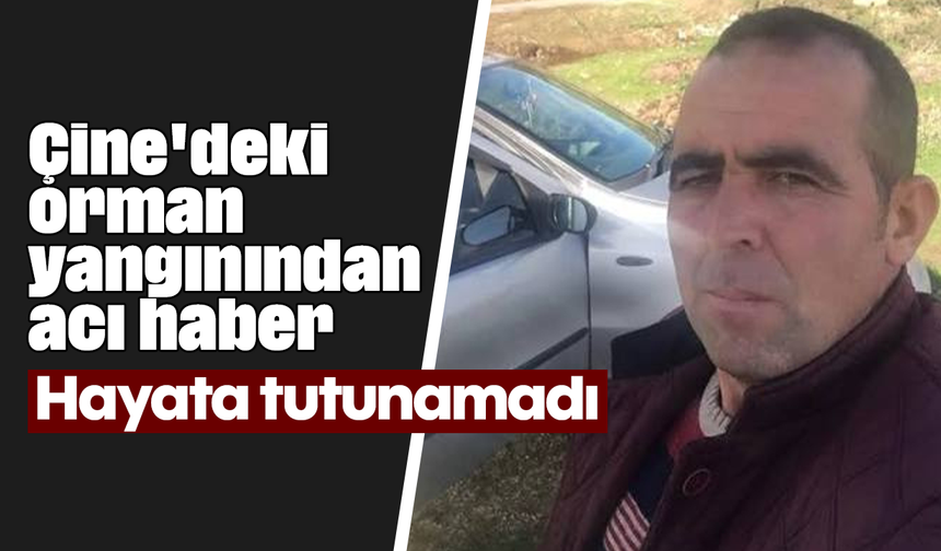Çine'deki orman yangınından acı haber: Hayata tutunamadı