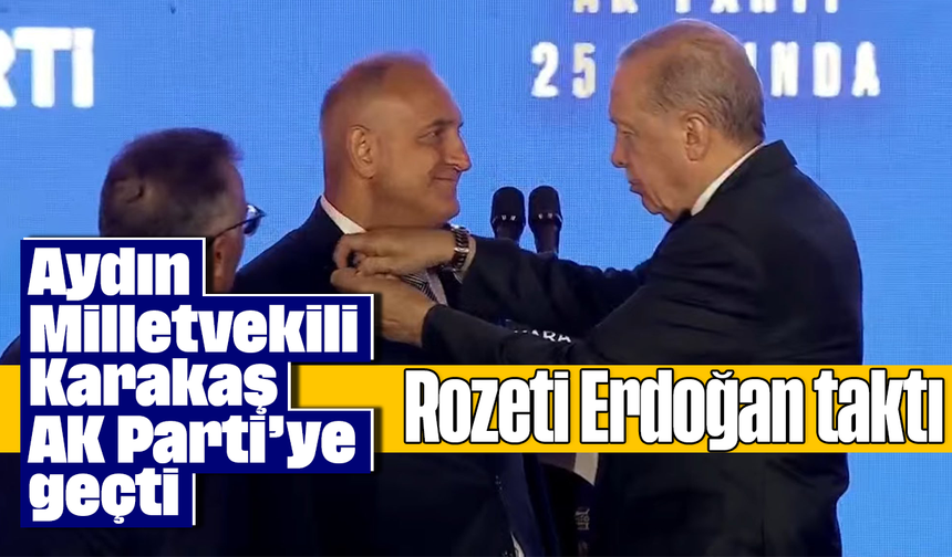 Aydın Milletvekili Karakaş AK Parti’ye geçti: Rozeti Erdoğan taktı
