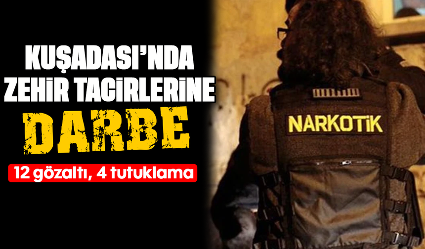 Kuşadası’nda zehir tacirlerine darbe: 12 gözaltı, 4 tutuklama