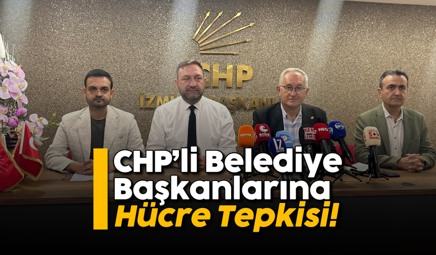 CHP'li Belediye Başkanlarına hücre tepkisi!