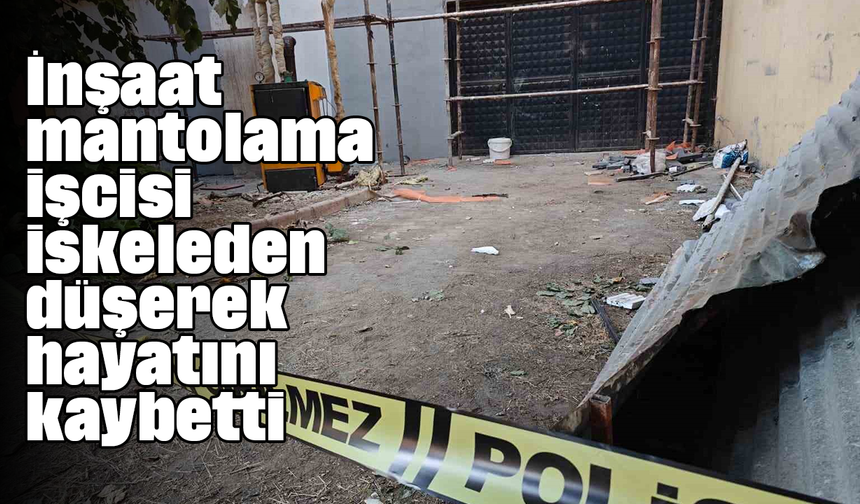 İnşaat mantolama işcisi iskeleden düşerek hayatını kaybetti