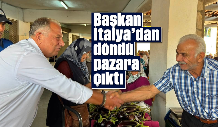 Başkan İtalya'dan döndü, pazara çıktı