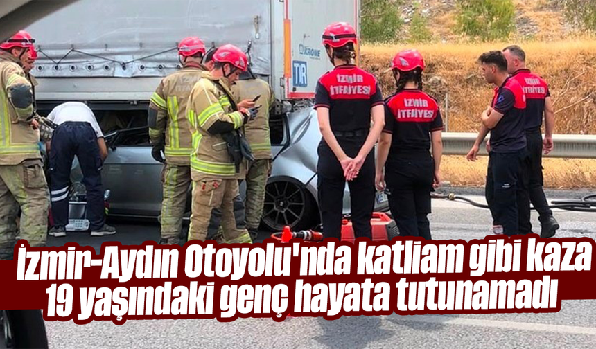 İzmir-Aydın Otoyolu'nda katliam gibi kaza: 19 yaşındaki genç hayata tutunamadı