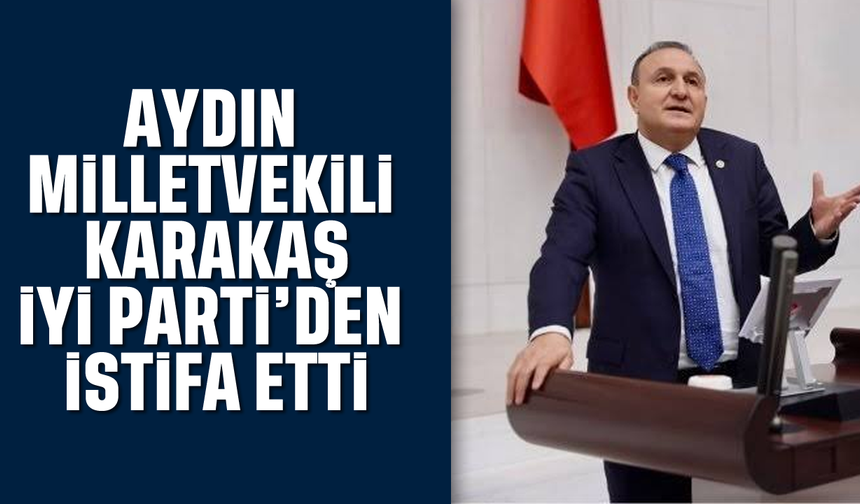 Karakaş, İYİ Parti'den istifa etti