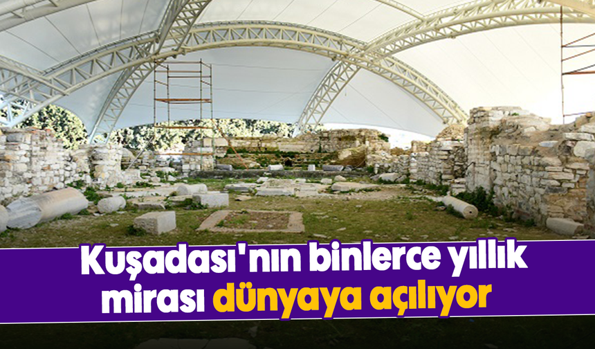 Kuşadası'nın binlerce yıllık mirası dünyaya açılıyor