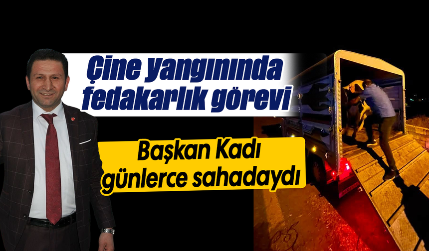 Çine yangınında fedakarlık görevi: Başkan Kadı, günlerce sahadaydı
