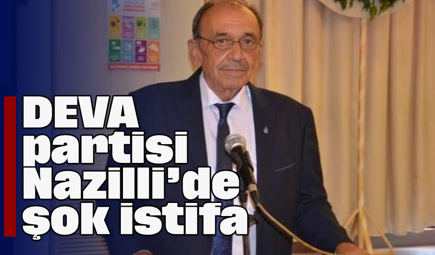 DEVA partisi Nazilli’de şok istifa