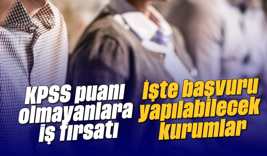 KPSS puanı olmayanlara iş fırsatı: İşte başvuru yapılabilecek kurumlar