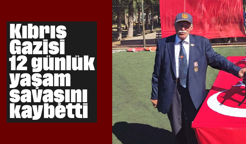 Kıbrıs Gazisi 12 günlük yaşam savaşını kaybetti