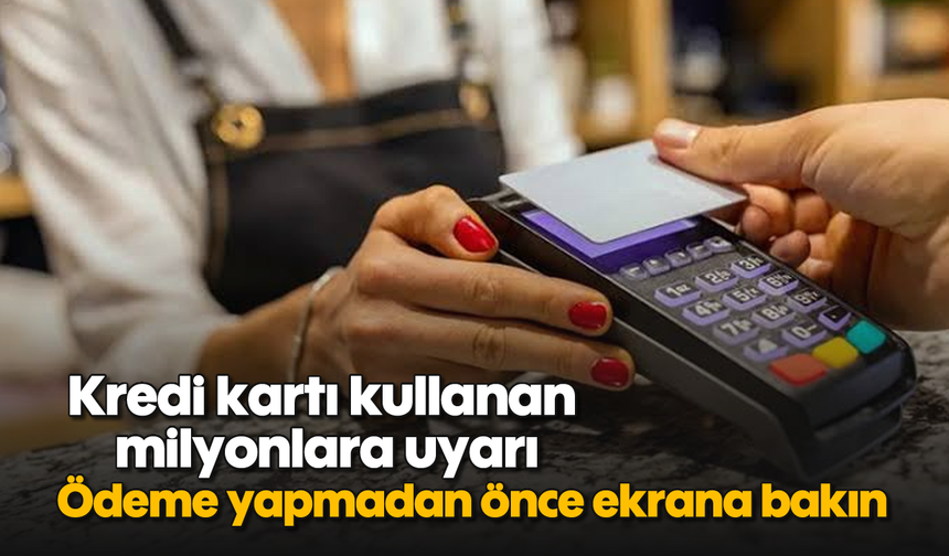 Kredi kartı kullanan milyonlara uyarı: Ödeme yapmadan önce ekrana bakın