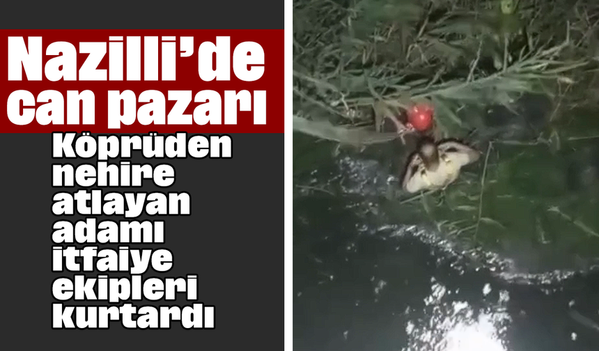 Nazilli’de can pazarı: Köprüden nehire atlayan adamı itfaiye ekipleri kurtardı
