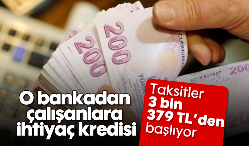 O bankadan çalışanlara ihtiyaç kredisi: Taksitler 3 bin 379 TL’den başlıyor
