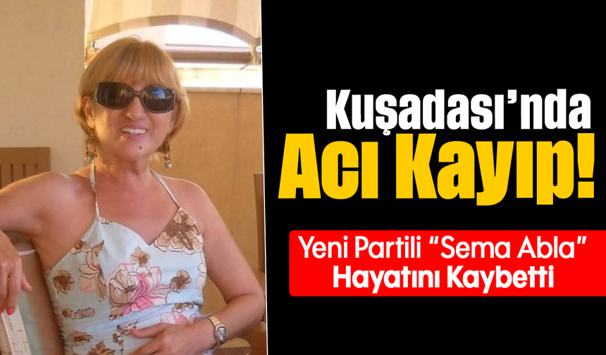 Kuşadası’nda Acı Kayıp! :Yeni Partili “Sema Abla” Hayatını Kaybetti