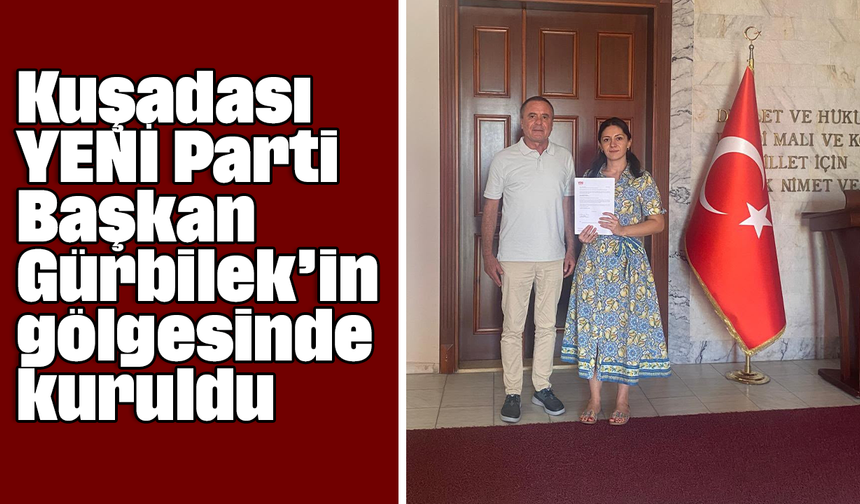 Kuşadası YENİ Parti Başkan Gürbilek’in gölgesinde kuruldu