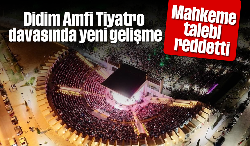 Didim Amfi Tiyatro davasında yeni gelişme: Mahkeme talebi reddetti