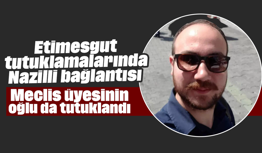 Etimesgut tutuklamalarında Nazilli bağlantısı: Meclis üyesinin oğlu da tutuklandı