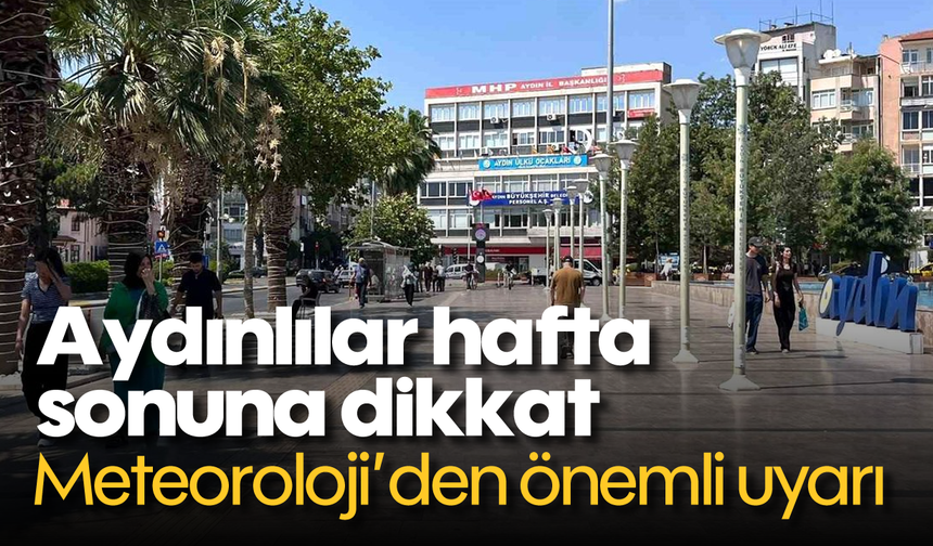 Aydınlılar hafta sonuna dikkat: Meteoroloji'den önemli uyarı