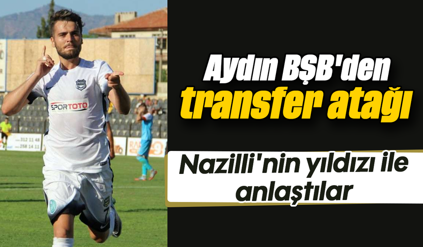 Aydın BŞB'den transfer atağı: Nazilli'nin yıldızı ile anlaştılar