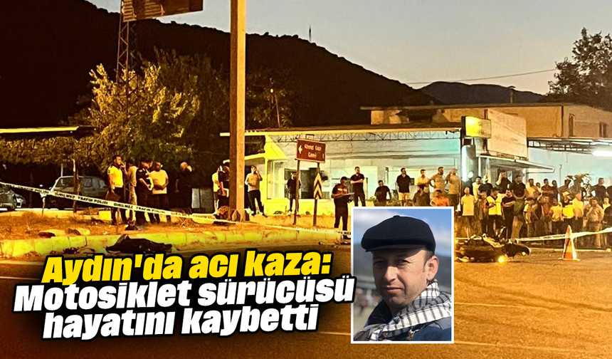 Aydın'da acı kaza: Motosiklet sürücüsü hayatını kaybetti