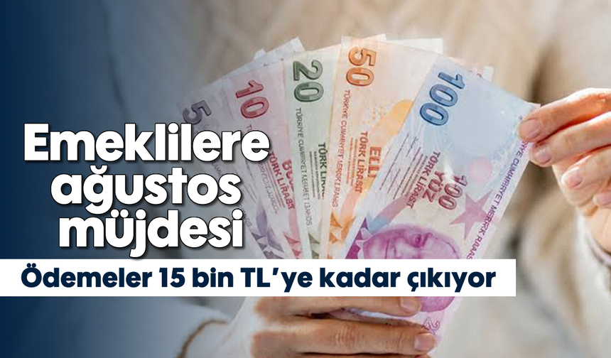 Emeklilere ağustos müjdesi: Ödemeler 15 bin TL’ye kadar çıkıyor