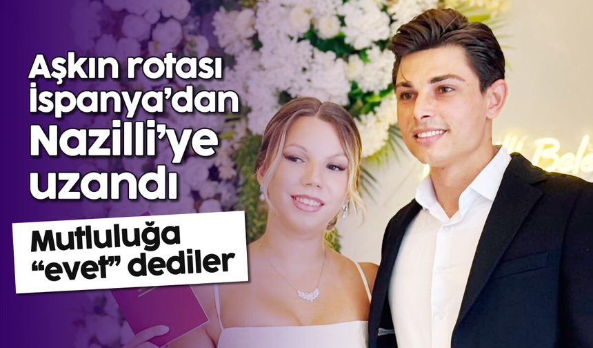 Aşkın rotası İspanya’dan Nazilli’ye uzandı: Mutluluğa “evet” dediler