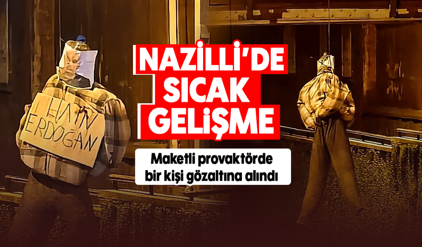 Nazilli’de sıcak gelişme :Maketli provaktörde bir kişi gözaltına alındı