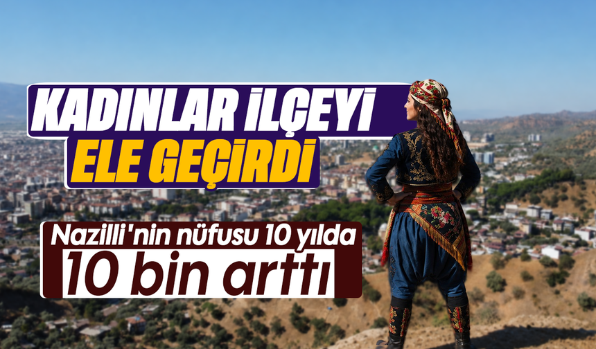 Kadınlar ilçeyi ele geçerdi: Nazilli'nin nüfusu 10 yılda 10 bin arttı