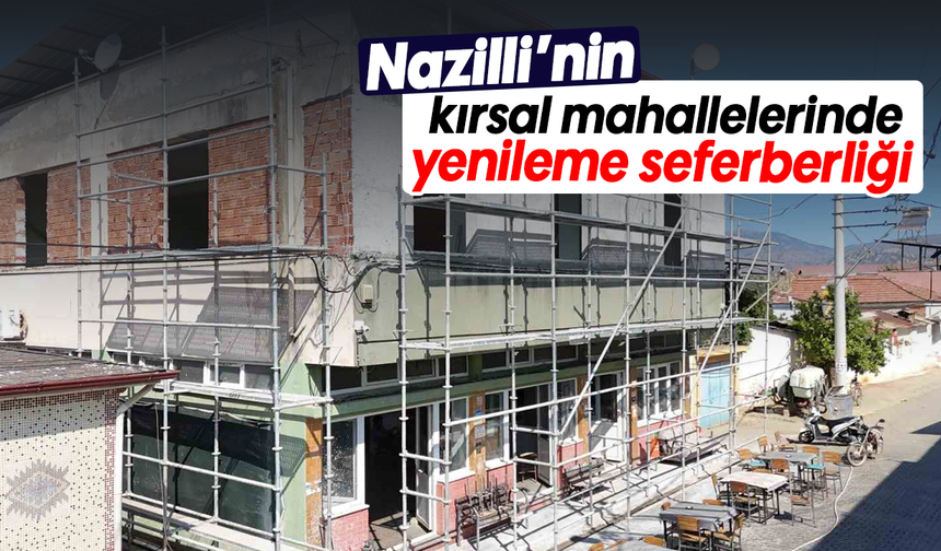 Nazilli’nin kırsal mahallelerinde yenileme seferberliği