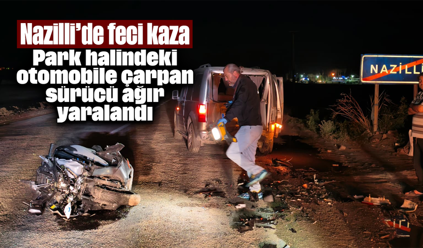 Park halindeki otomobile çarpan sürücü ağır yaralandı: Nazilli’de feci kaza