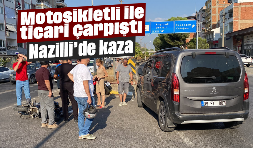 Motosikletli ile ticari çarpıştı: Nazilli’de kaza