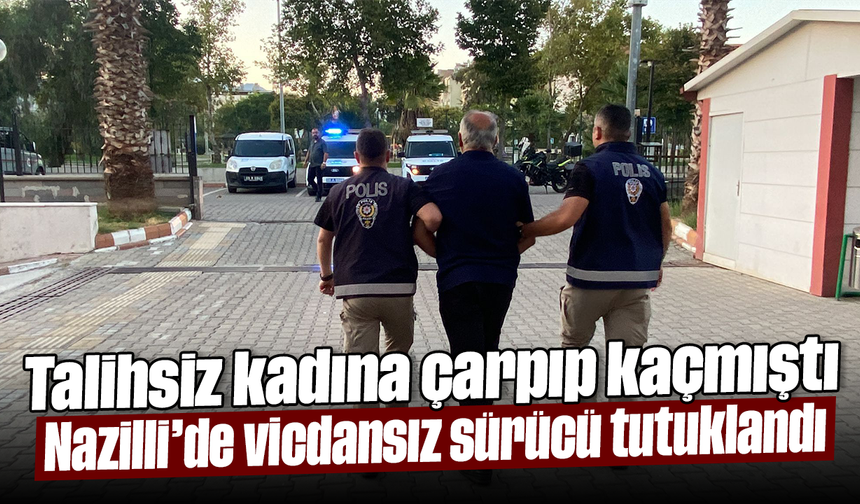 Talihsiz kadına çarpıp kaçmıştı: Nazilli’de vicdansız sürücü tutuklandı