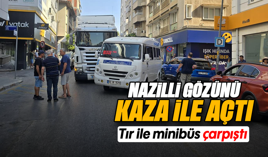 Nazilli gözünü kaza ile açtı : Tır ile minibüs çarpıştı