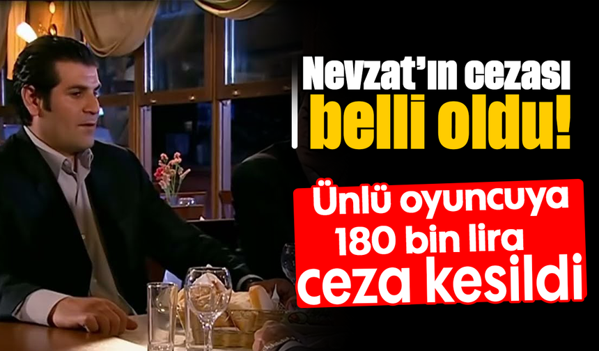 Nevzat’ın cezası belli oldu! : Ünlü oyuncuya 180 bin lira ceza kesildi