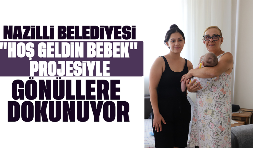 Nazilli Belediyesi "Hoş Geldin Bebek" Projesiyle gönüllere dokunuyor