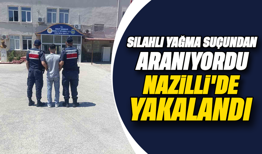 Silahlı yağma suçundan aranıyordu Nazilli’de yakalandı