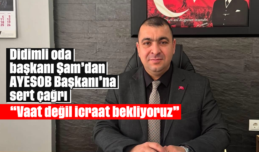 Didimli oda başkanı Şam’dan AYESOB Başkanı’na sert çağrı